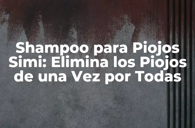 Shampoo para Piojos Simi: Elimina los Piojos de una Vez por Todas
