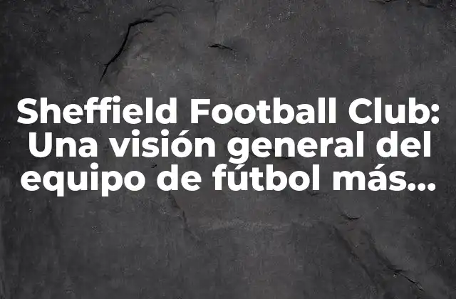 Sheffield Football Club: una Visión General Del Equipo de Fútbol Más Antiguo Del Mundo