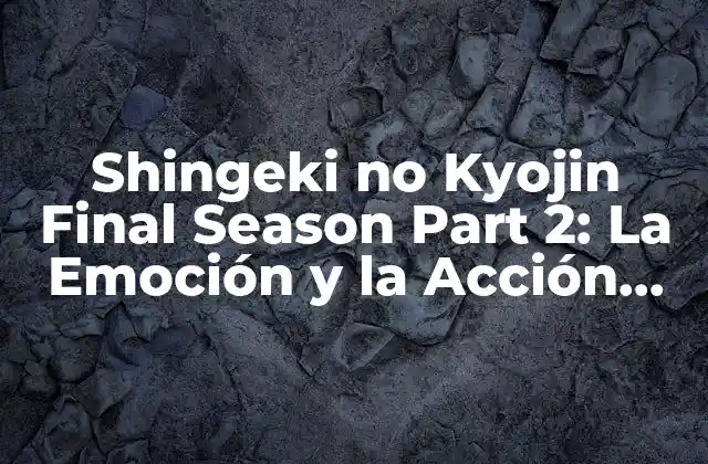 Shingeki No Kyojin Final Season Part 2: la Emoción y la Acción que Estabas Esperando