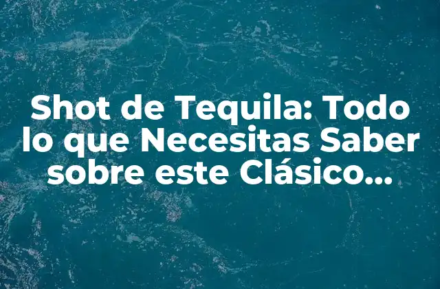 Shot de Tequila: Todo Lo que Necesitas Saber sobre Este Clásico Cocktail