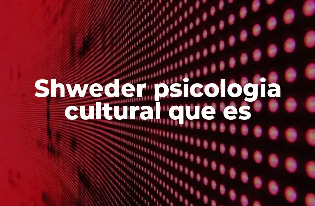 Shweder Psicologia Cultural que es