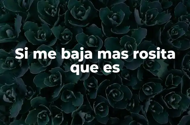 Si Me Baja mas Rosita que es