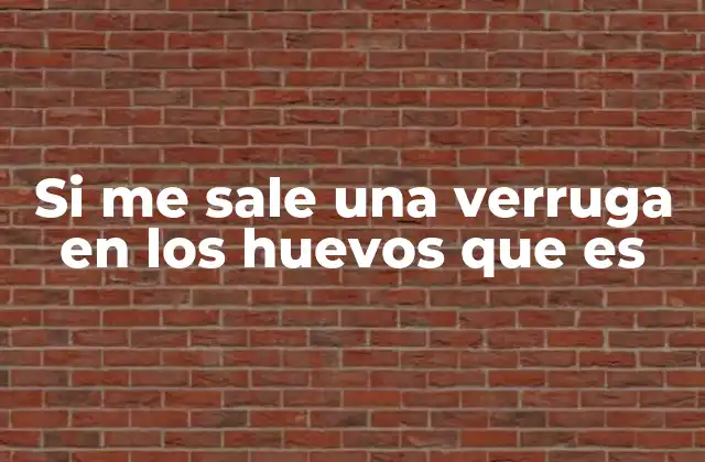 Si Me Sale una Verruga en los Huevos que es