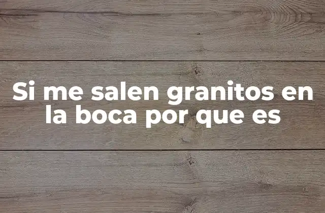 Si Me Salen Granitos en la Boca por que es