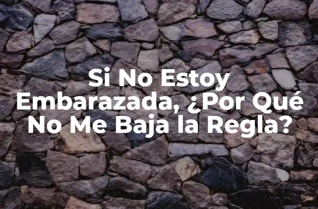Si No Estoy Embarazada, ¿por Qué No Me Baja la Regla?