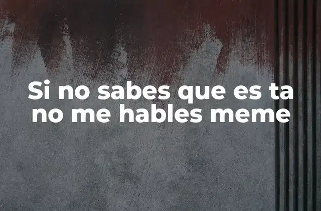 Si No Sabes que es Ta No Me Hables Meme
