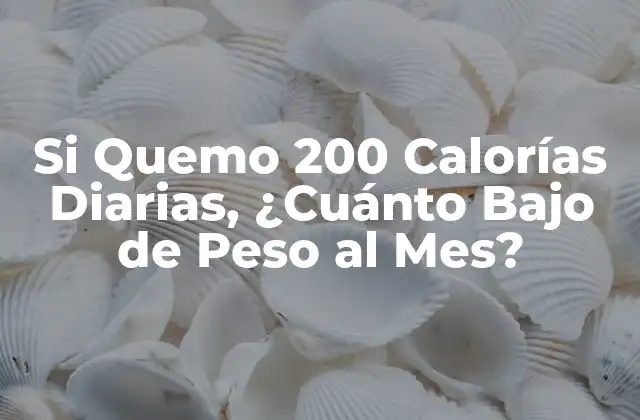 Si Quemo 200 Calorías Diarias, ¿cuánto bajo de Peso Al Mes?