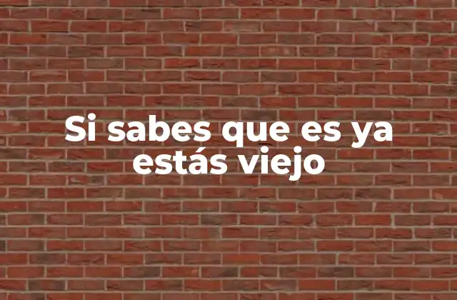 Si Sabes que es Ya Estás Viejo