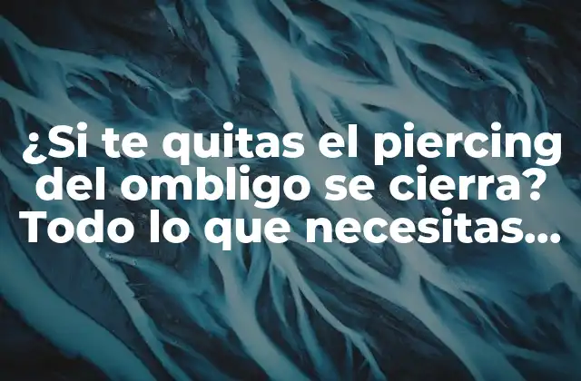 ¿si Te Quitas el Piercing Del Ombligo Se Cierra? Todo Lo que Necesitas Saber