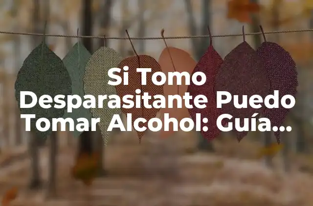Si Tomo Desparasitante Puedo Tomar Alcohol: Guía Completa y Segura