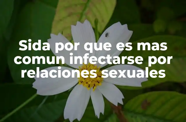 Sida por que es mas Comun Infectarse por Relaciones Sexuales