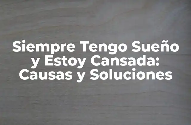 Siempre Tengo Sueño y Estoy Cansada: Causas y Soluciones