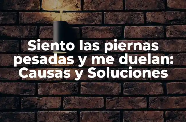 Siento las Piernas Pesadas y Me Duelan: Causas y Soluciones