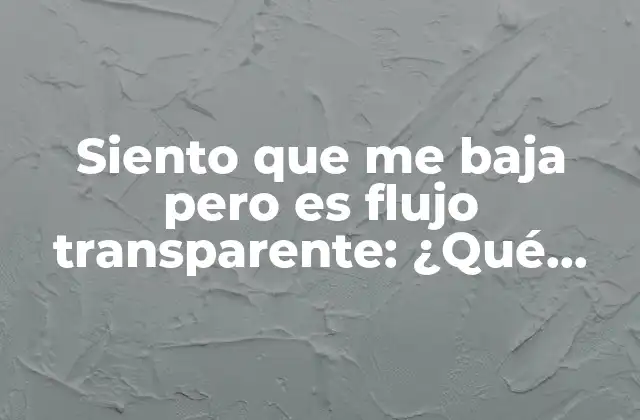 Siento que Me Baja pero es Flujo Transparente: ¿qué Pasa Cuando la Menstruación es Clara?