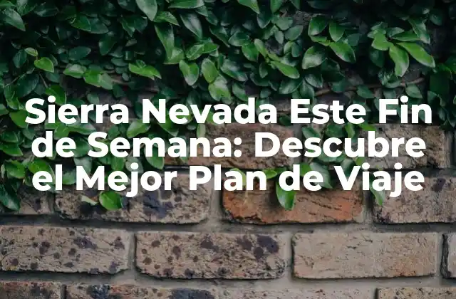 Sierra Nevada Este Fin de Semana: Descubre el Mejor Plan de Viaje 2 ¿Por qué Visitar Sierra Nevada Este Fin de Semana?