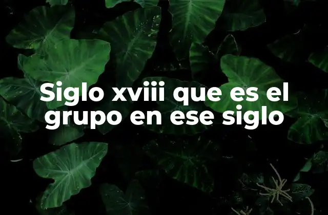 Siglo Xviii que es el Grupo en Ese Siglo 2 La estructura social y los grupos dominantes