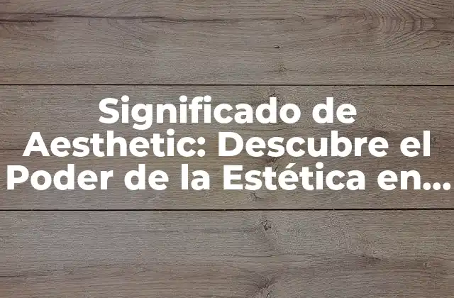 Significado de Aesthetic: Descubre el Poder de la Estética en la Vida Moderna