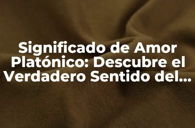 Significado de Amor Platónico: Descubre el Verdadero Sentido Del Amor