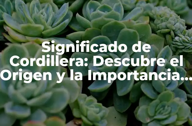 Significado de Cordillera: Descubre el Origen y la Importancia Geográfica