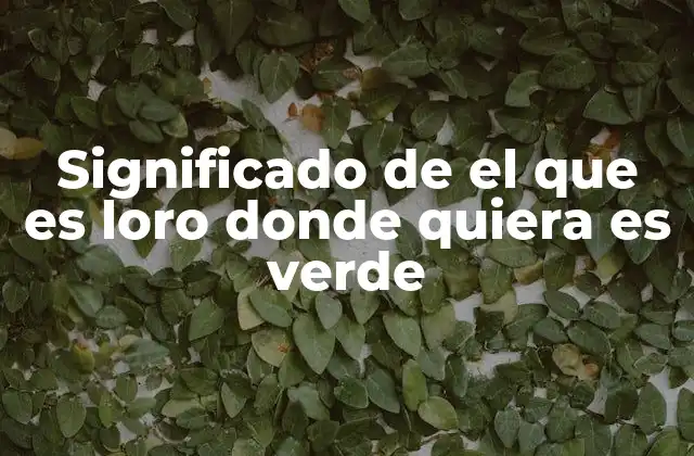 El comportamiento detrás del dicho el que es loro donde quiera es verde