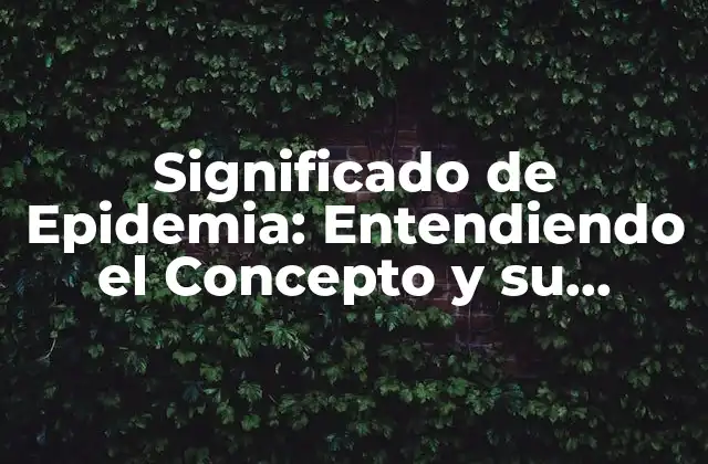Significado de Epidemia: Entendiendo el Concepto y Su Impacto en la Salud Pública