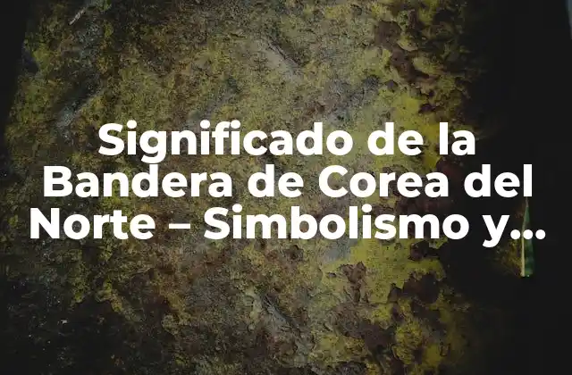 Significado de la Bandera de Corea Del Norte – Simbolismo y Historia