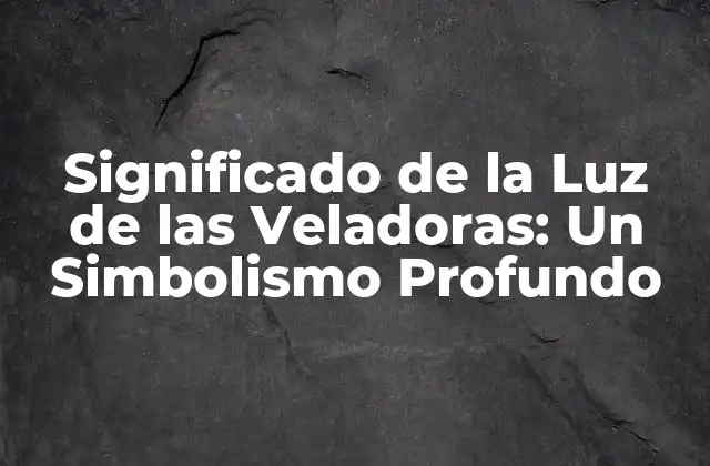 Significado de la Luz de las Veladoras: un Simbolismo Profundo