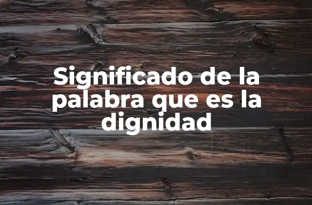 Significado de la Palabra que es la Dignidad