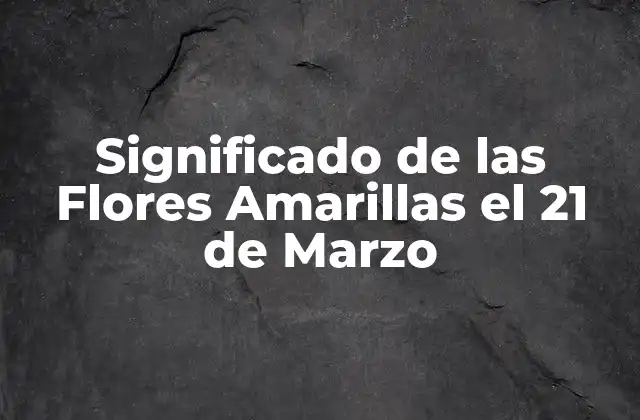 Significado de las Flores Amarillas el 21 de Marzo