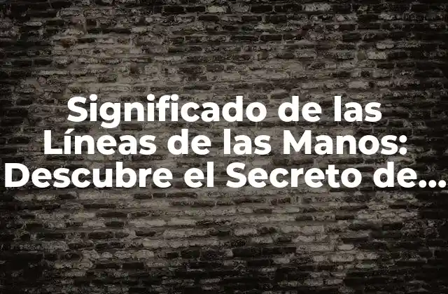 Significado de las Líneas de las Manos: Descubre el Secreto de Tu Palma