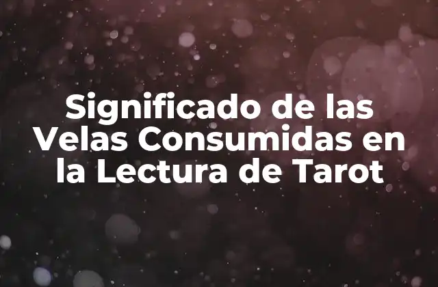 Significado de las Velas Consumidas en la Lectura de Tarot