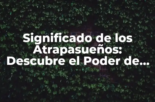 Significado de los Atrapasueños: Descubre el Poder de Estos Objetos Mágicos