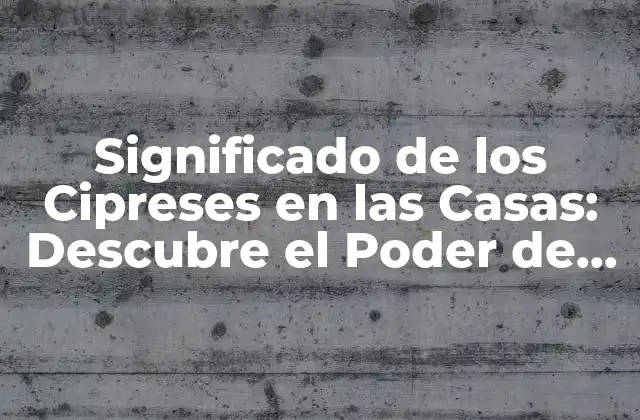 Significado de los Cipreses en las Casas: Descubre el Poder de Esta Planta