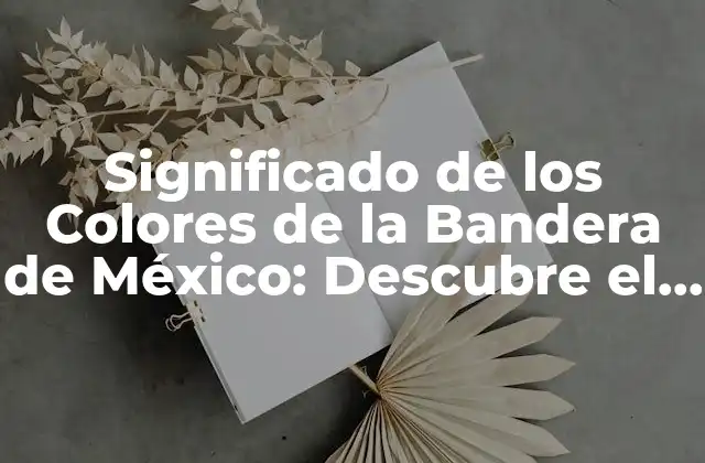 Significado de los Colores de la Bandera de México: Descubre el Simbolismo Detrás de la Tricolor