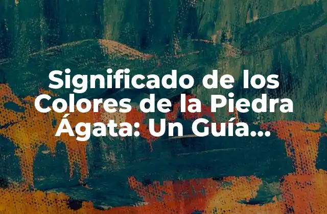 Significado de los Colores de la Piedra Ágata: un Guía Completo
