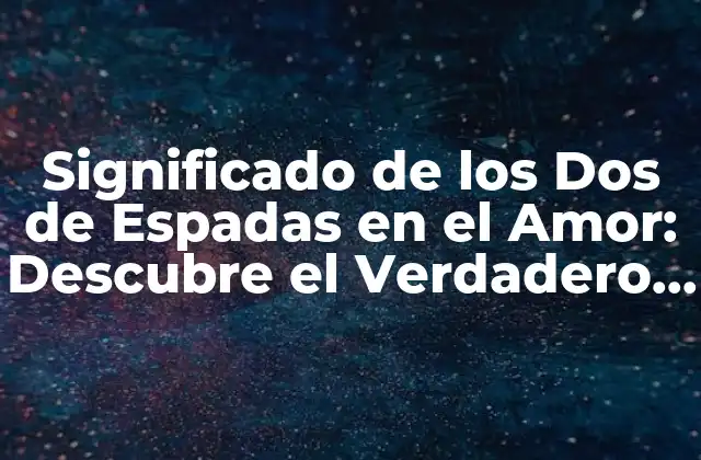 Significado de los Dos de Espadas en el Amor: Descubre el Verdadero Sentido