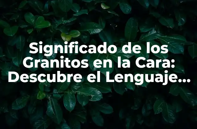 Significado de los Granitos en la Cara: Descubre el Lenguaje Del Rostro