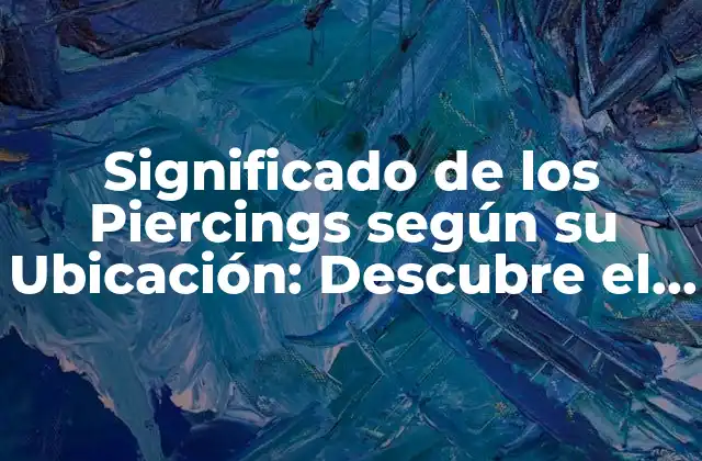 Significado de los Piercings según Su Ubicación: Descubre el Simbolismo Detrás de Cada Agujero