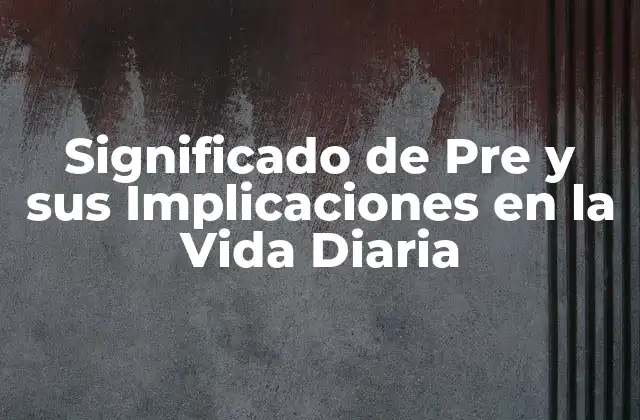 Significado de Pre y Sus Implicaciones en la Vida Diaria