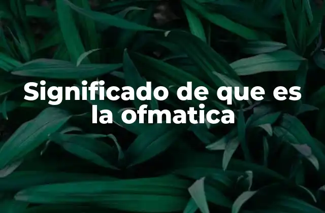 Significado de que es la Ofmatica