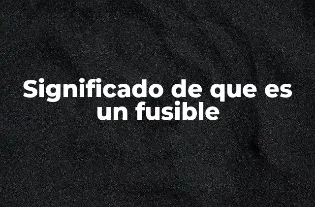 Significado de que es un Fusible 2 El papel del fusible en la protección eléctrica