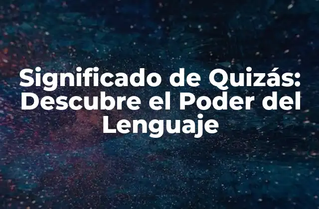 Significado de Quizás: Descubre el Poder Del Lenguaje