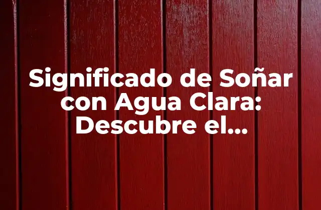 Significado de Soñar con Agua Clara: Descubre el Simbolismo Detrás de Tus Sueños