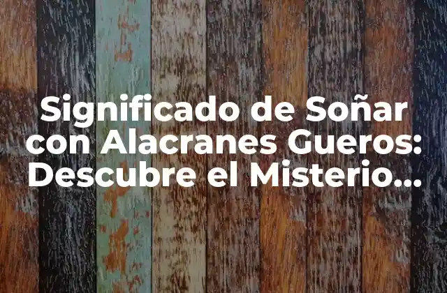 Significado de Soñar con Alacranes Gueros: Descubre el Misterio Detrás de Este Sueño Impactante