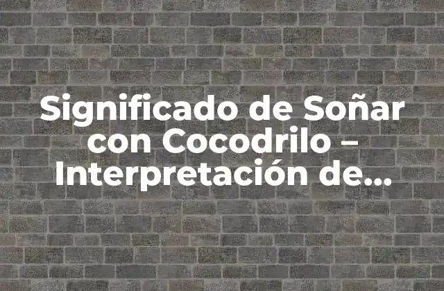 Significado de Soñar con Cocodrilo – Interpretación de Sueños