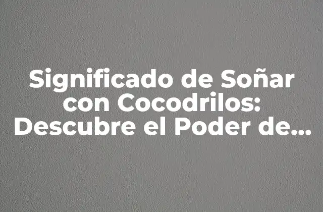 Significado de Soñar con Cocodrilos: Descubre el Poder de Tus Sueños 2 El Cocodrilo como Símbolo