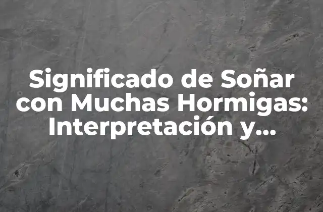 Significado de Soñar con Muchas Hormigas: Interpretación y Análisis