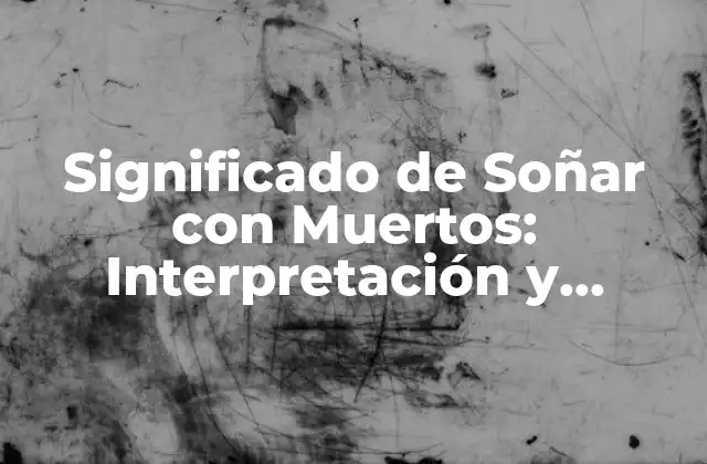 Significado de Soñar con Muertos: Interpretación y Análisis de los Sueños