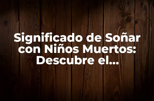 Significado de Soñar con Niños Muertos: Descubre el Simbolismo Detrás de Este Sueño Inquietante