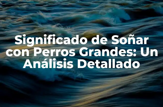 Significado de Soñar con Perros Grandes: un Análisis Detallado